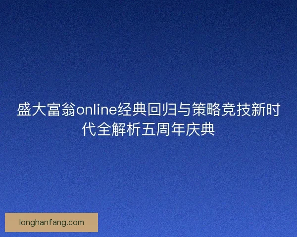 盛大富翁online经典回归与策略竞技新时代全解析五周年庆典